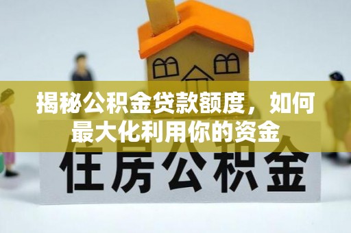 贵溪揭秘公积金贷款额度，如何最大化利用你的资金