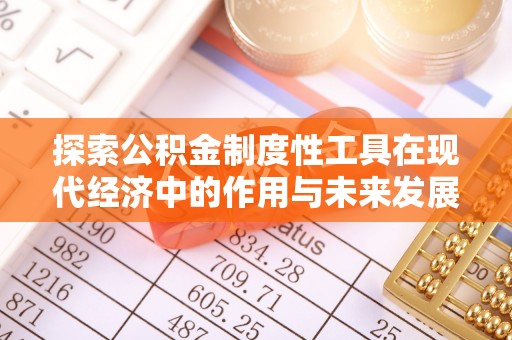 贵溪探索公积金制度性工具在现代经济中的作用与未来发展
