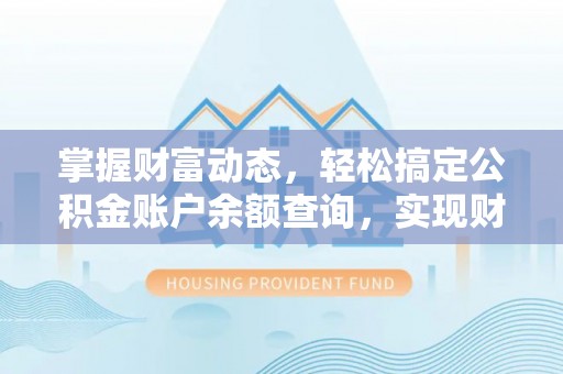 贵溪掌握财富动态，轻松搞定公积金账户余额查询，实现财务自由第一步