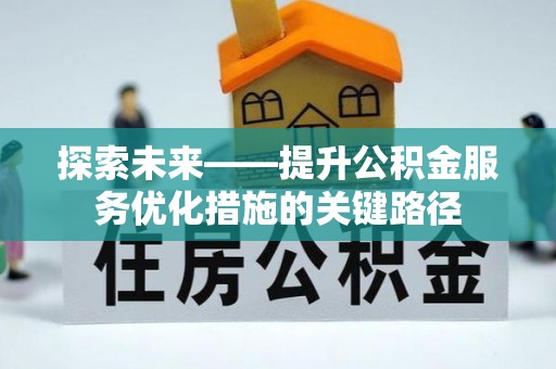 贵溪探索未来——提升公积金服务优化措施的关键路径