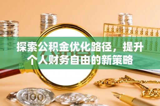 贵溪探索公积金优化路径，提升个人财务自由的新策略