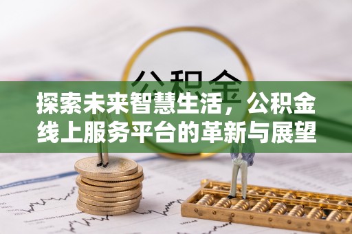 贵溪探索未来智慧生活，公积金线上服务平台的革新与展望