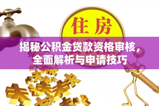 贵溪揭秘公积金贷款资格审核，全面解析与申请技巧