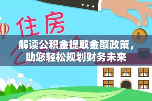 贵溪解读公积金提取金额政策，助您轻松规划财务未来