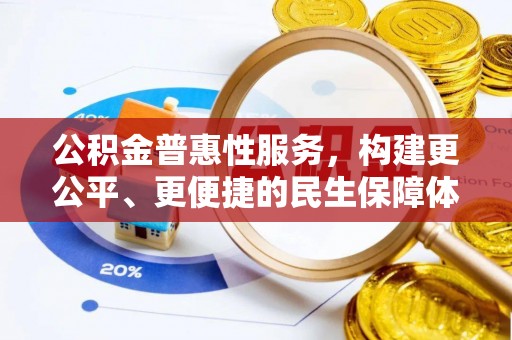 贵溪公积金普惠性服务，构建更公平、更便捷的民生保障体系