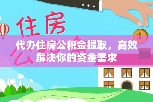 贵溪代办住房公积金提取，高效解决你的资金需求