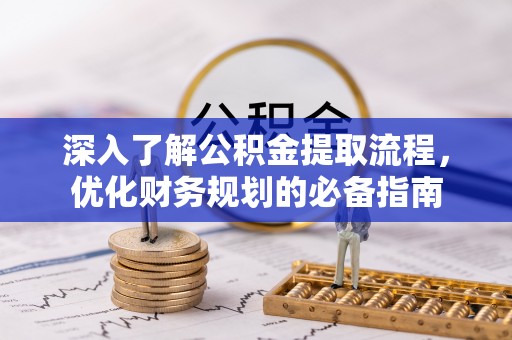 贵溪深入了解公积金提取流程，优化财务规划的必备指南