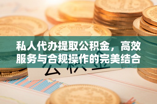 贵溪私人代办提取公积金，高效服务与合规操作的完美结合