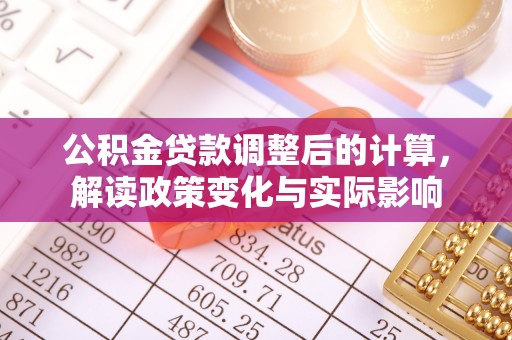贵溪公积金贷款调整后的计算，解读政策变化与实际影响