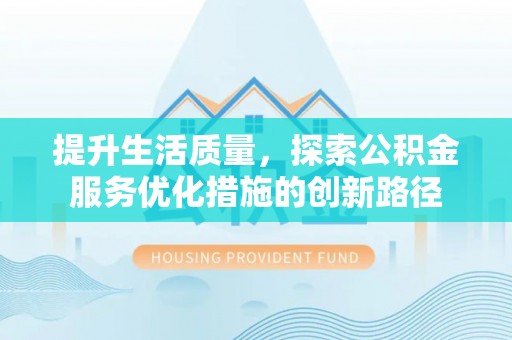 贵溪提升生活质量，探索公积金服务优化措施的创新路径