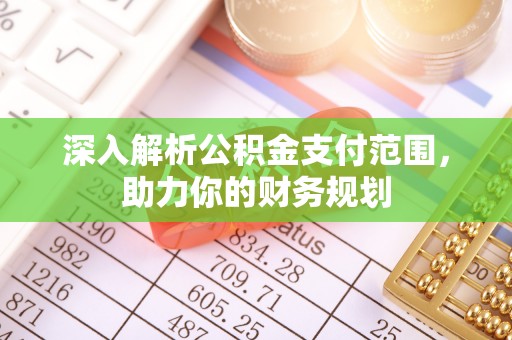 贵溪深入解析公积金支付范围，助力你的财务规划