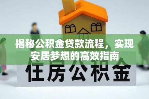 贵溪揭秘公积金贷款流程，实现安居梦想的高效指南