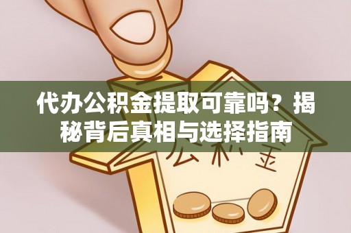 贵溪代办公积金提取可靠吗？揭秘背后真相与选择指南