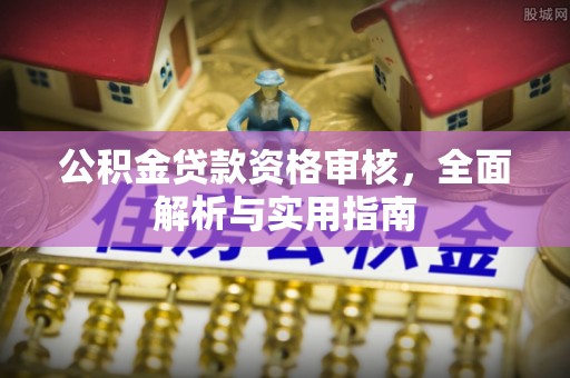 贵溪公积金贷款资格审核，全面解析与实用指南
