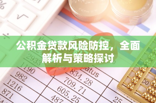 贵溪公积金贷款风险防控，全面解析与策略探讨