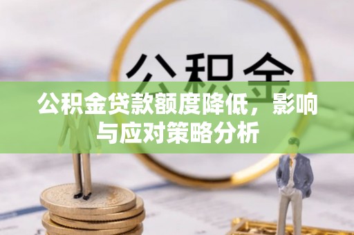 贵溪公积金贷款额度降低，影响与应对策略分析