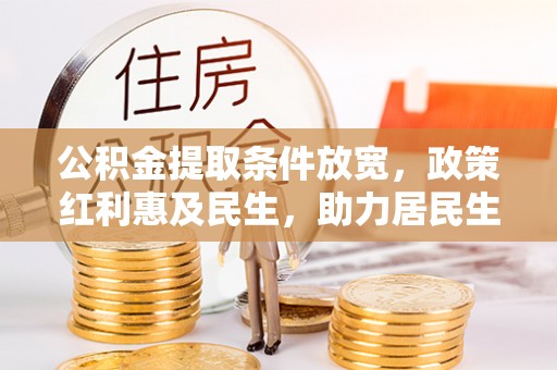 贵溪公积金提取条件放宽，政策红利惠及民生，助力居民生活质量提升
