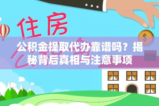 贵溪公积金提取代办靠谱吗？揭秘背后真相与注意事项