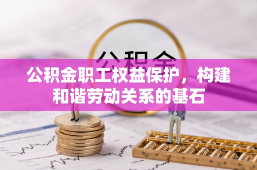 贵溪公积金职工权益保护，构建和谐劳动关系的基石