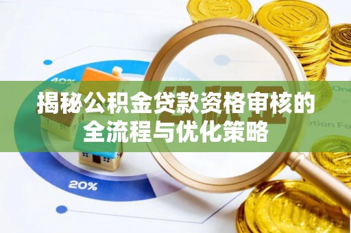 贵溪揭秘公积金贷款资格审核的全流程与优化策略