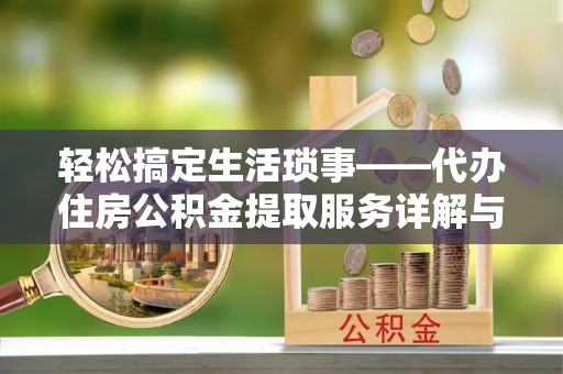 贵溪轻松搞定生活琐事——代办住房公积金提取服务详解与实用指南