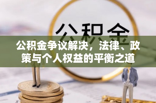贵溪公积金争议解决，法律、政策与个人权益的平衡之道