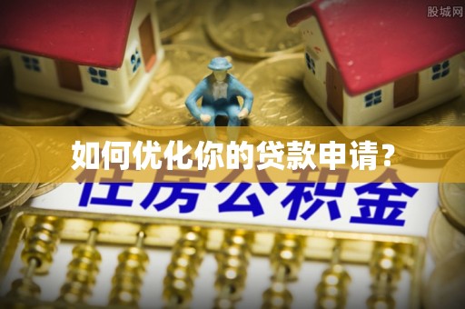 贵溪如何优化你的贷款申请？