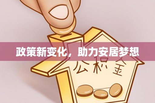贵溪政策新变化，助力安居梦想