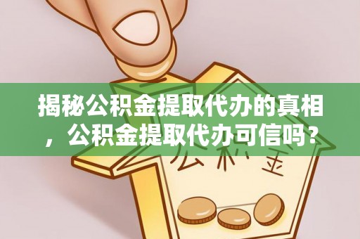 贵溪揭秘公积金提取代办的真相，公积金提取代办可信吗？