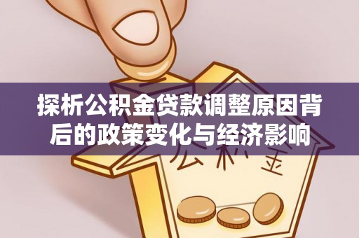 贵溪探析公积金贷款调整原因背后的政策变化与经济影响