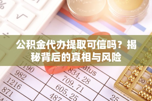 贵溪公积金代办提取可信吗？揭秘背后的真相与风险