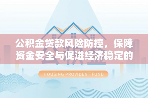贵溪公积金贷款风险防控，保障资金安全与促进经济稳定的关键策略
