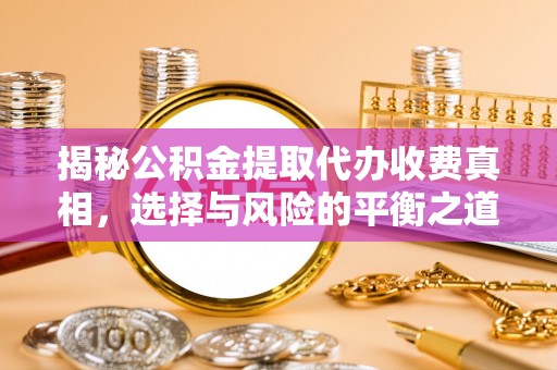 贵溪揭秘公积金提取代办收费真相，选择与风险的平衡之道