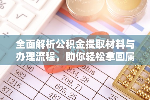 贵溪全面解析公积金提取材料与办理流程，助你轻松拿回属于自己的钱