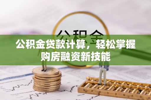 贵溪公积金贷款计算，轻松掌握购房融资新技能