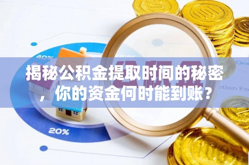 贵溪揭秘公积金提取时间的秘密，你的资金何时能到账？