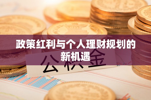 贵溪政策红利与个人理财规划的新机遇