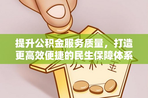 贵溪提升公积金服务质量，打造更高效便捷的民生保障体系