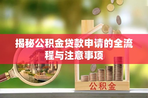 贵溪揭秘公积金贷款申请的全流程与注意事项