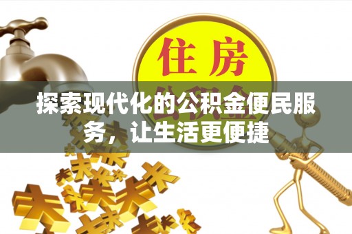 贵溪探索现代化的公积金便民服务，让生活更便捷