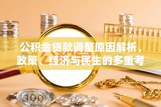 贵溪公积金贷款调整原因解析，政策、经济与民生的多重考量