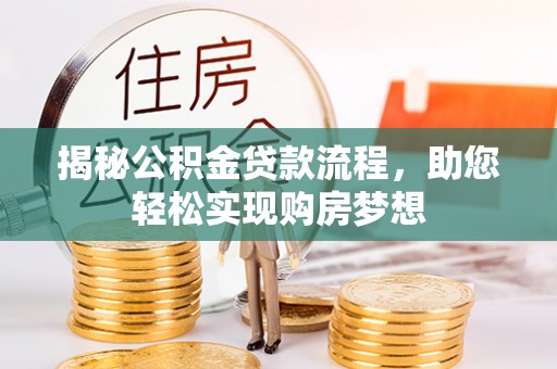 贵溪揭秘公积金贷款流程，助您轻松实现购房梦想