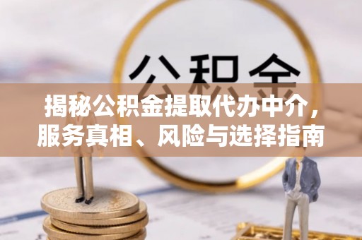 贵溪揭秘公积金提取代办中介，服务真相、风险与选择指南