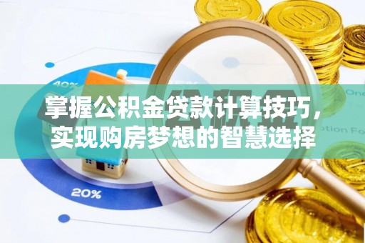 贵溪掌握公积金贷款计算技巧，实现购房梦想的智慧选择