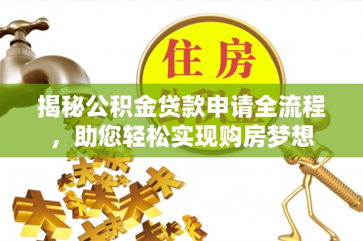 贵溪揭秘公积金贷款申请全流程，助您轻松实现购房梦想