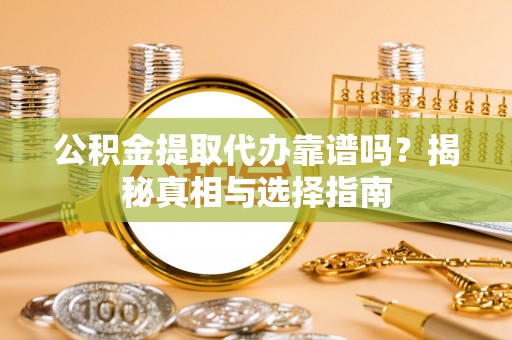 贵溪公积金提取代办靠谱吗？揭秘真相与选择指南