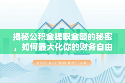 贵溪揭秘公积金提取金额的秘密，如何最大化你的财务自由