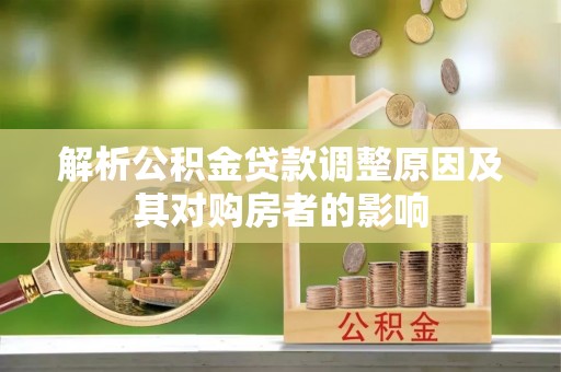 贵溪解析公积金贷款调整原因及其对购房者的影响