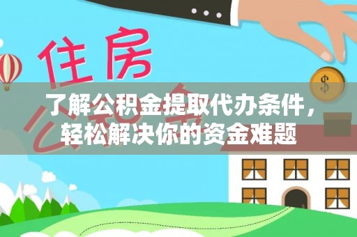贵溪了解公积金提取代办条件，轻松解决你的资金难题