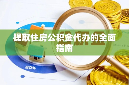 贵溪提取住房公积金代办的全面指南